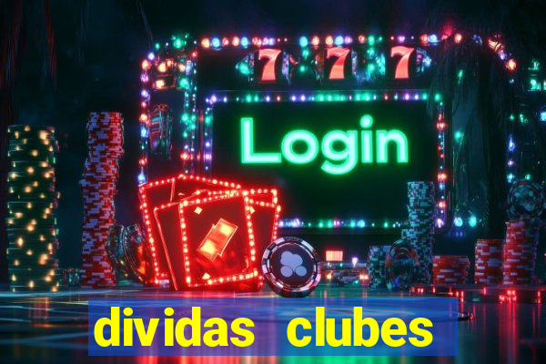 dividas clubes brasileiros 2024